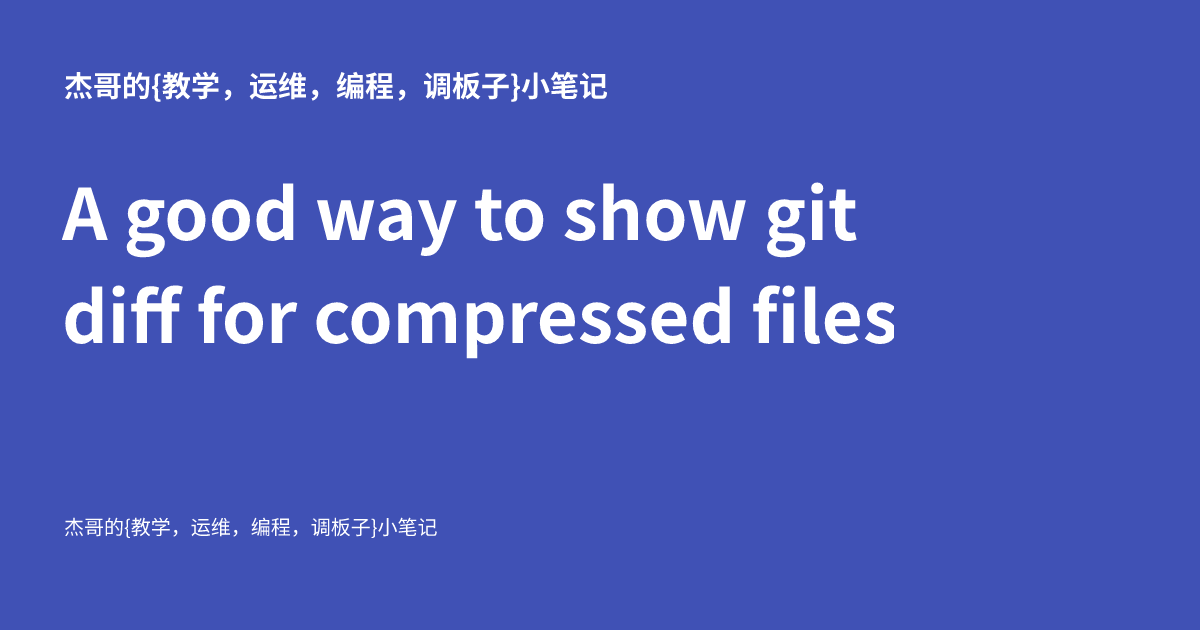 A good way to show git diff for compressed files - 杰哥的{运维，编程，调板子}小笔记